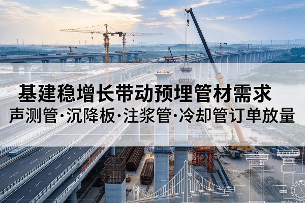 宁德基建稳增长带动预埋监测管材需求，声测管、沉降板、注浆管订单持续放量