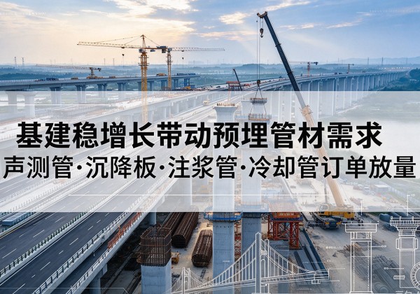 宁德基建稳增长带动预埋监测管材需求，声测管、沉降板、注浆管订单持续放量